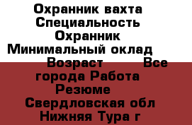 Охранник вахта › Специальность ­ Охранник › Минимальный оклад ­ 55 000 › Возраст ­ 43 - Все города Работа » Резюме   . Свердловская обл.,Нижняя Тура г.